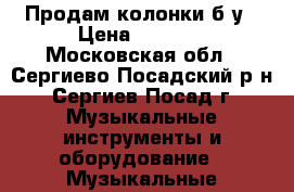Продам колонки б/у › Цена ­ 3 000 - Московская обл., Сергиево-Посадский р-н, Сергиев Посад г. Музыкальные инструменты и оборудование » Музыкальные аксессуары   